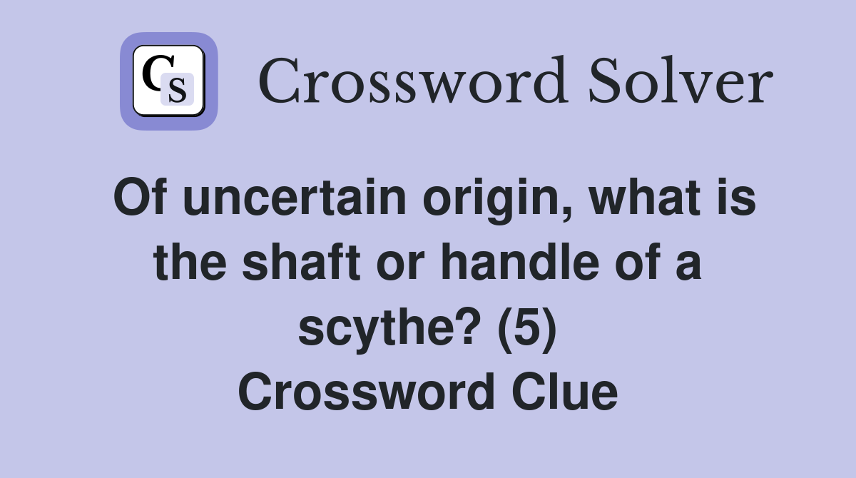 Of uncertain origin, what is the shaft or handle of a scythe? (5) Crossword Clue