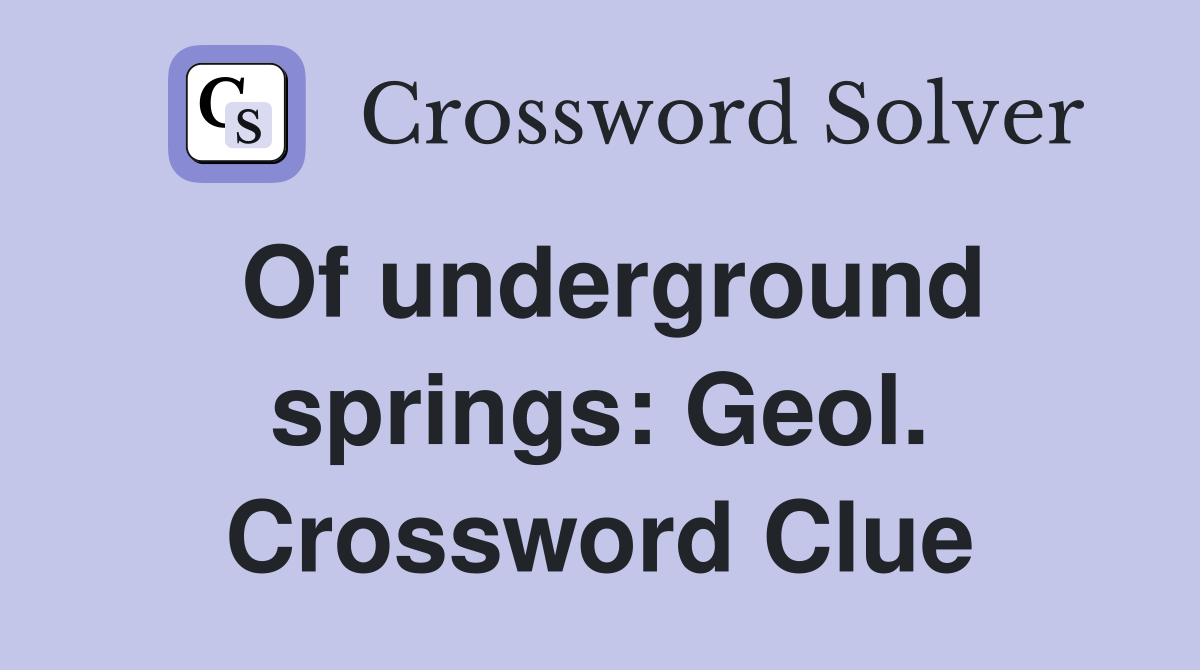 Of underground springs: Geol. Crossword Clue