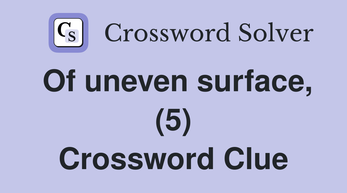 Of uneven surface, (5) Crossword Clue