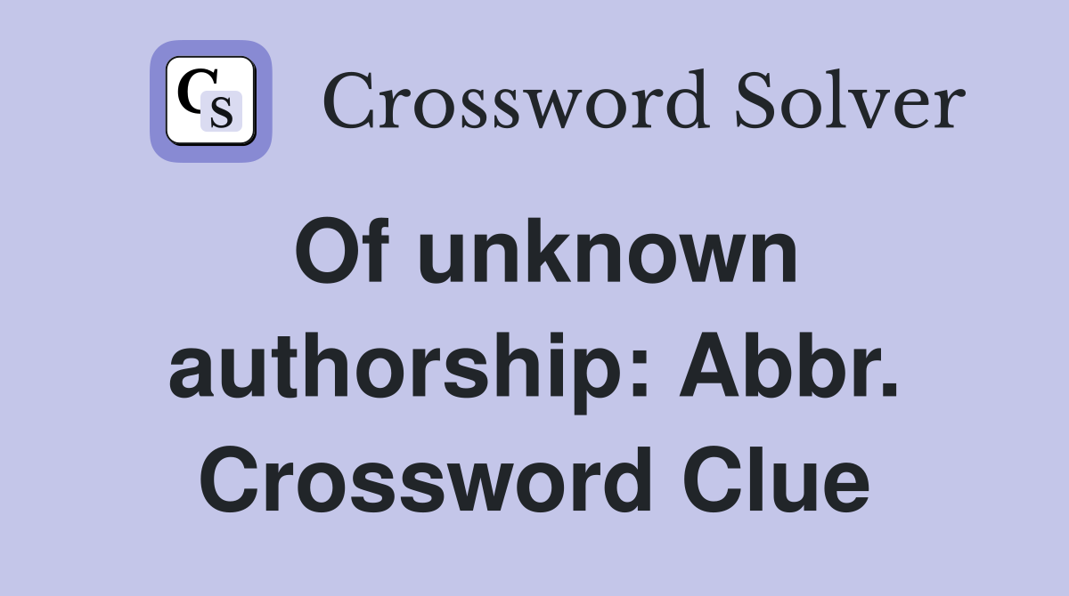 Of unknown authorship: Abbr. Crossword Clue