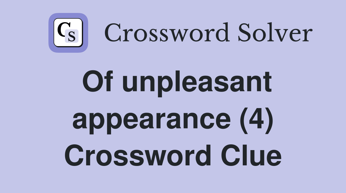 Of unpleasant appearance (4) Crossword Clue