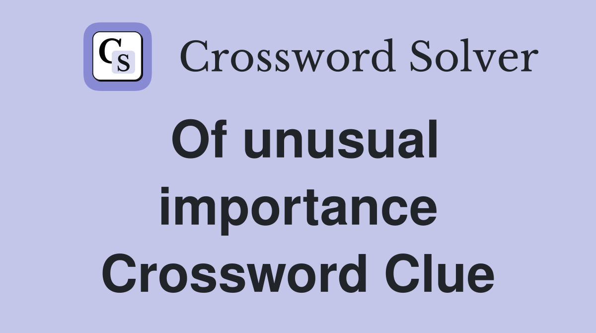 Of unusual importance Crossword Clue