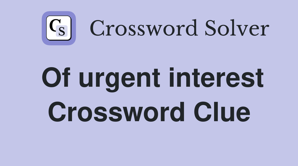 Of urgent interest Crossword Clue