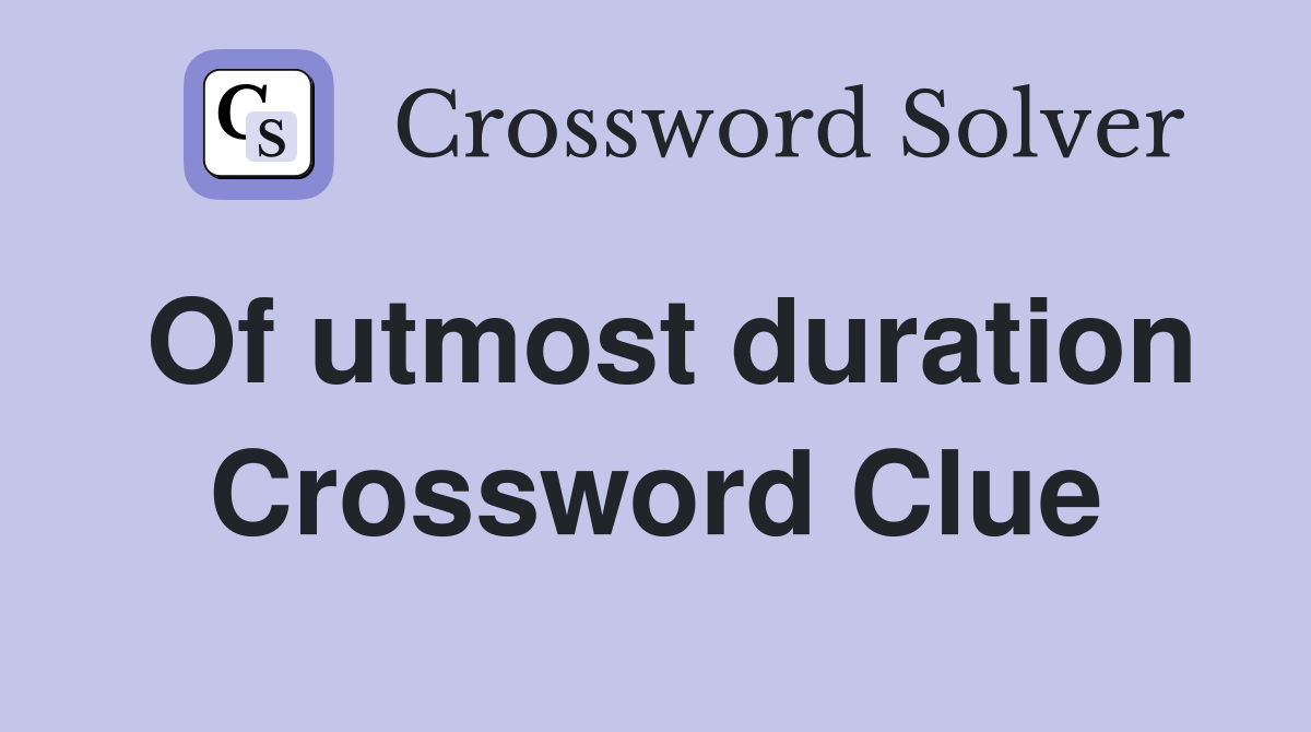 Of utmost duration Crossword Clue
