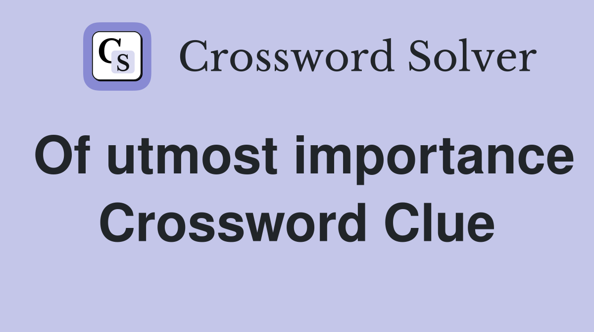 Of utmost importance Crossword Clue