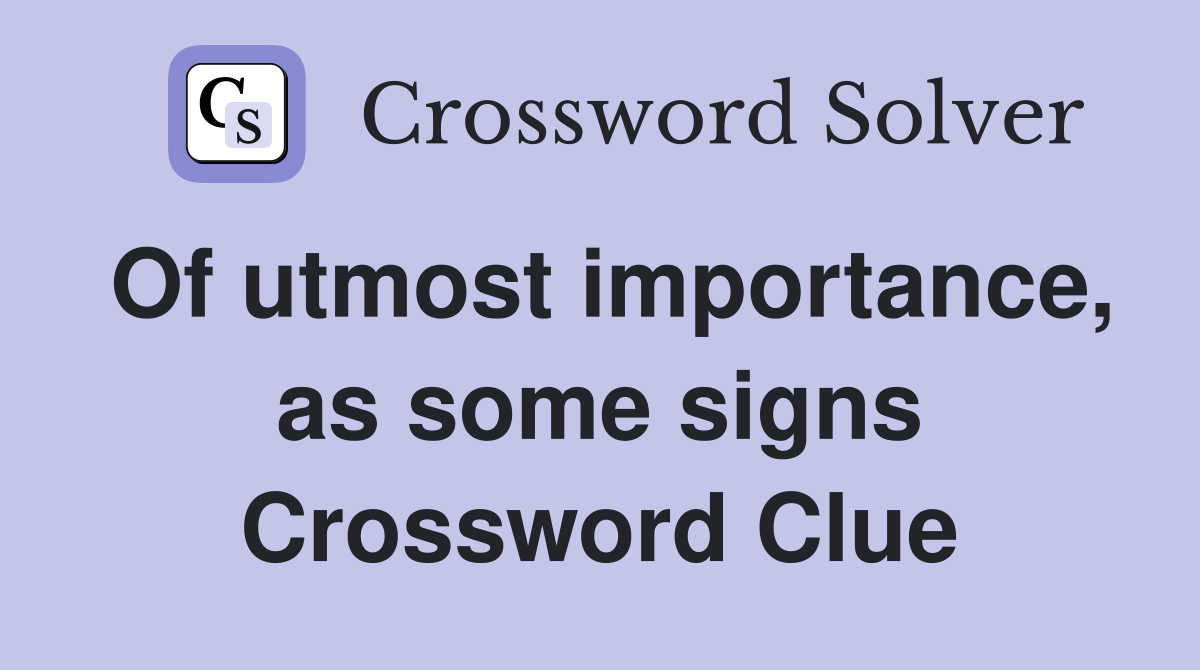 Of utmost importance, as some signs Crossword Clue