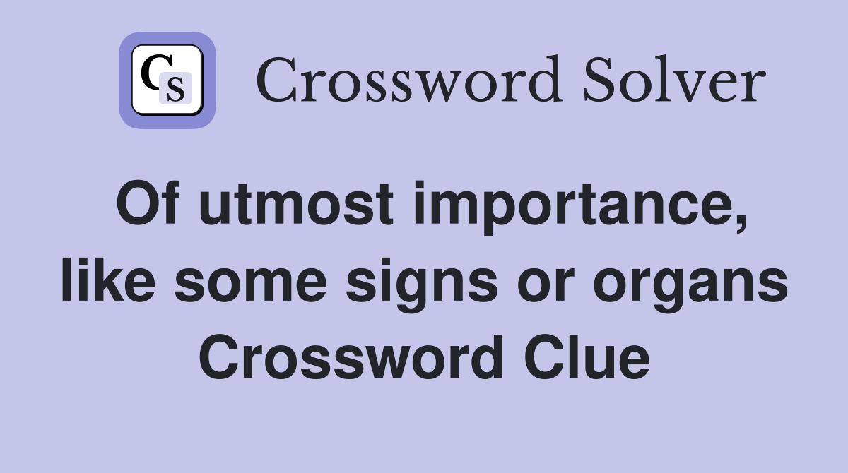 Of utmost importance, like some signs or organs Crossword Clue