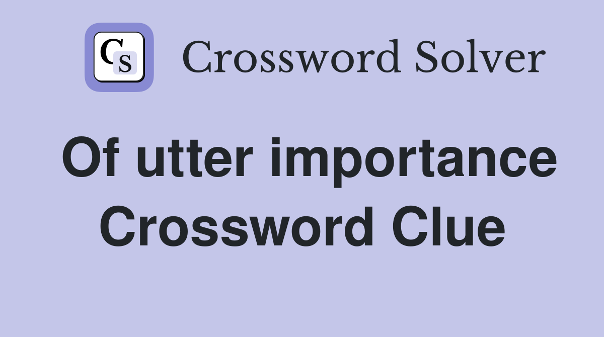 Of utter importance Crossword Clue