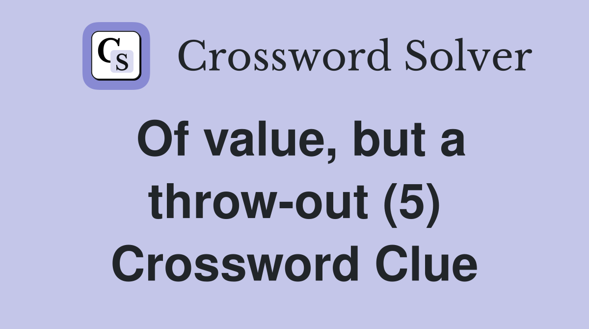 Of value, but a throw-out (5) Crossword Clue