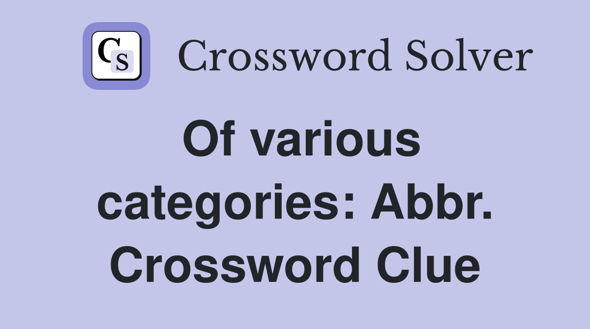Of various categories: Abbr. Crossword Clue