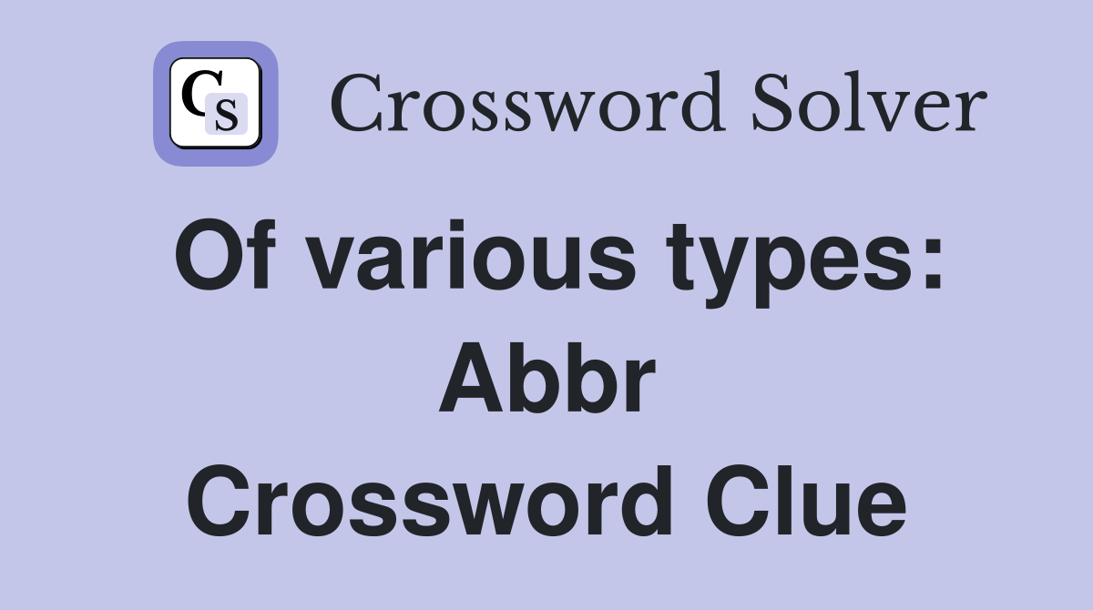 Of various types: Abbr Crossword Clue