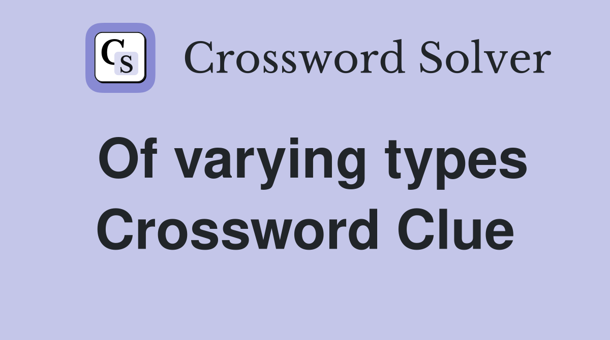 Of varying types Crossword Clue