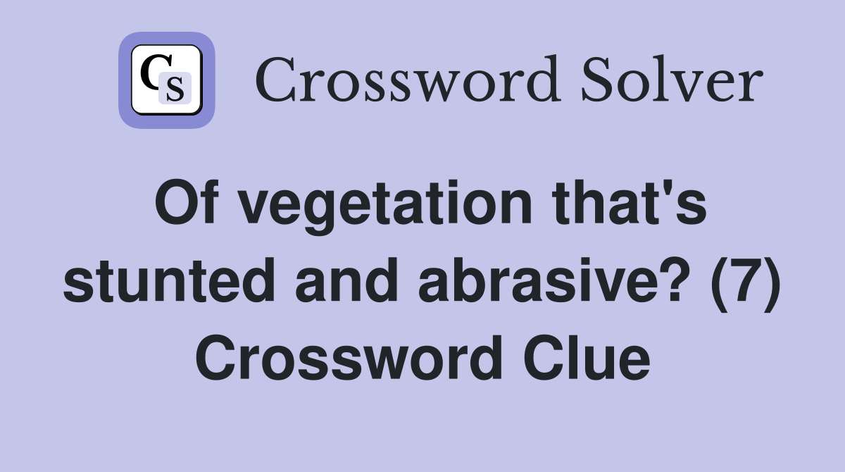 Of vegetation that's stunted and abrasive? (7) Crossword Clue