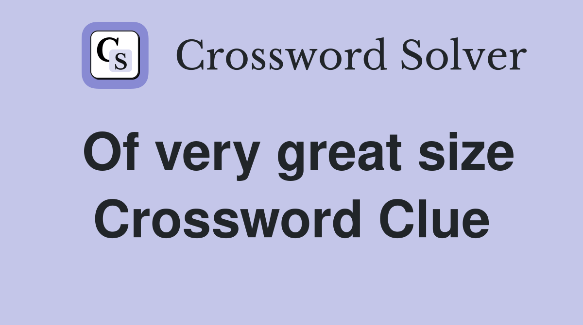 Of very great size Crossword Clue