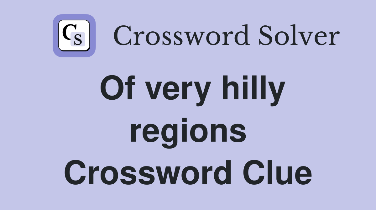 Of very hilly regions Crossword Clue