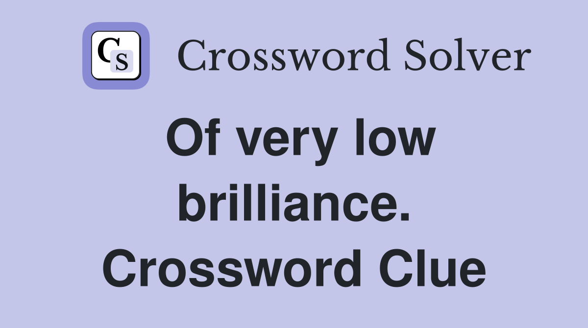 Of very low brilliance. Crossword Clue