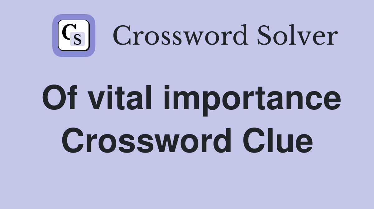 Of vital importance Crossword Clue