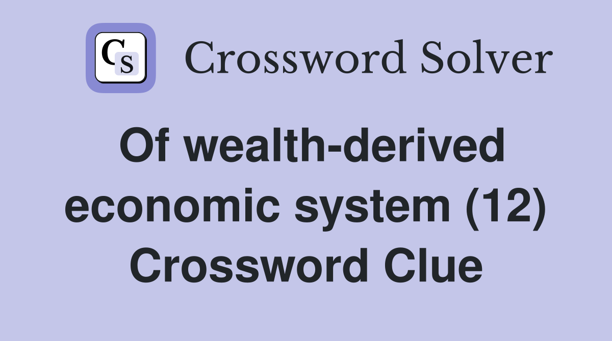Of wealth-derived economic system (12) Crossword Clue