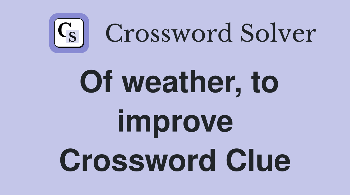 Of weather, to improve Crossword Clue