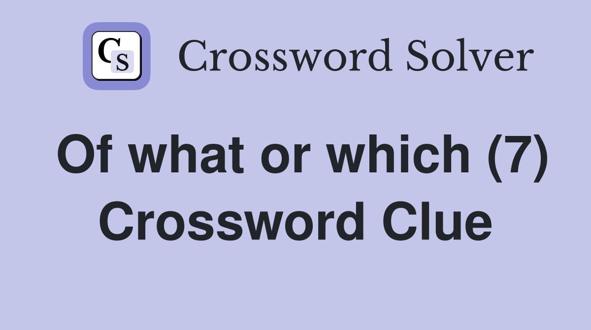 Of what or which (7) Crossword Clue