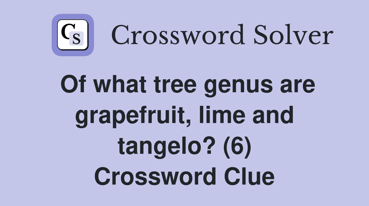 Of what tree genus are grapefruit, lime and tangelo? (6) Crossword Clue