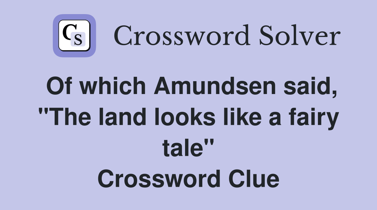 Of which Amundsen said, "The land looks like a fairy tale" Crossword Clue