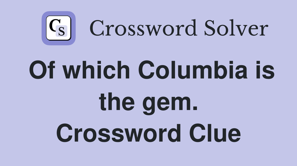 Of which Columbia is the gem. Crossword Clue