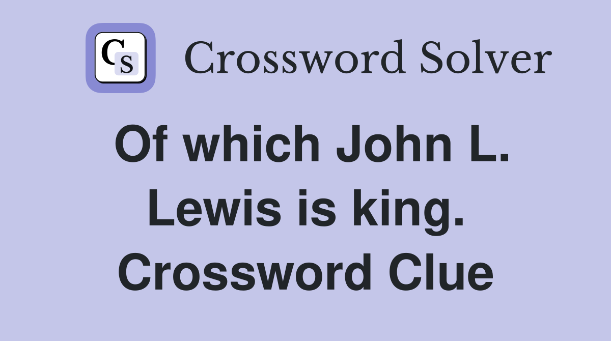 Of which John L. Lewis is king. Crossword Clue