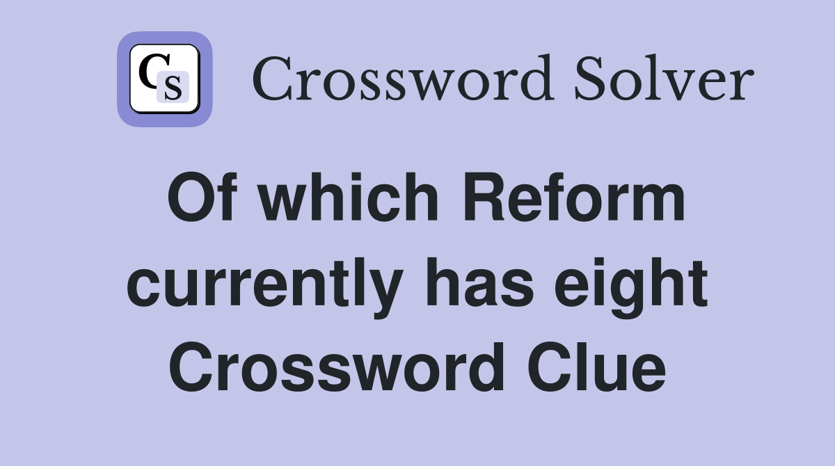 Of which Reform currently has eight Crossword Clue