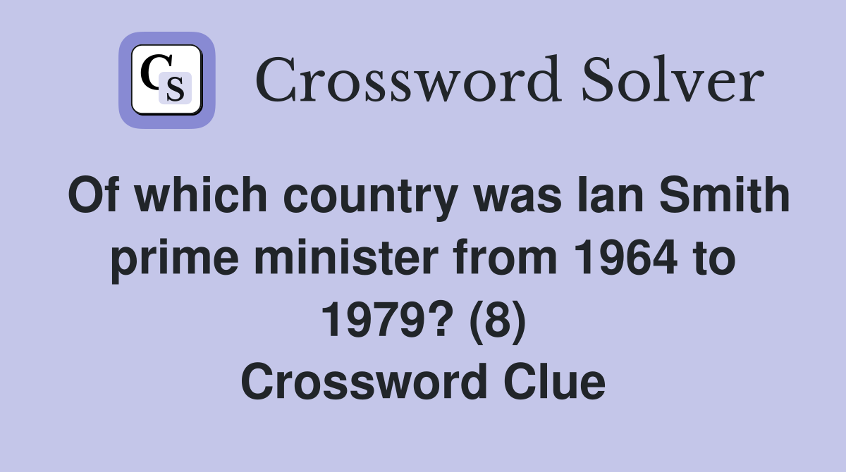 Of which country was Ian Smith prime minister from 1964 to 1979? (8) Crossword Clue