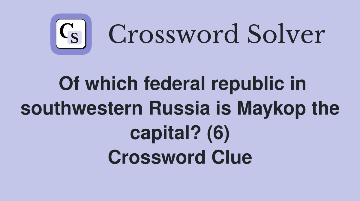 Of which federal republic in southwestern Russia is Maykop the capital? (6) Crossword Clue