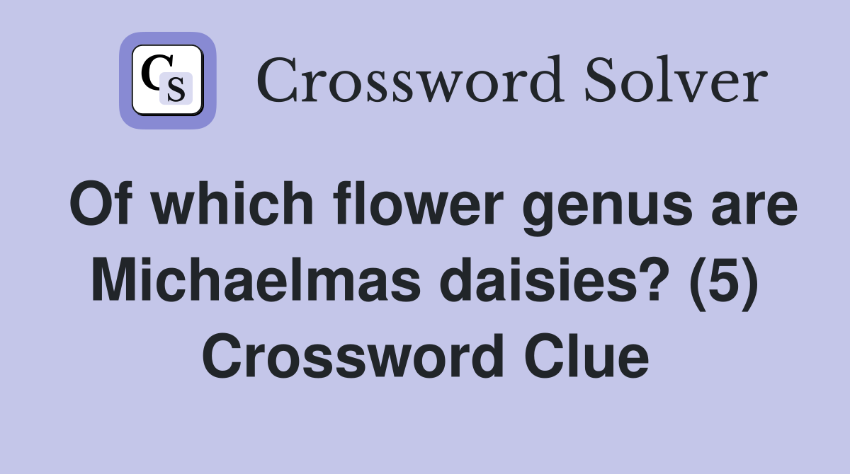 Of which flower genus are Michaelmas daisies? (5) Crossword Clue