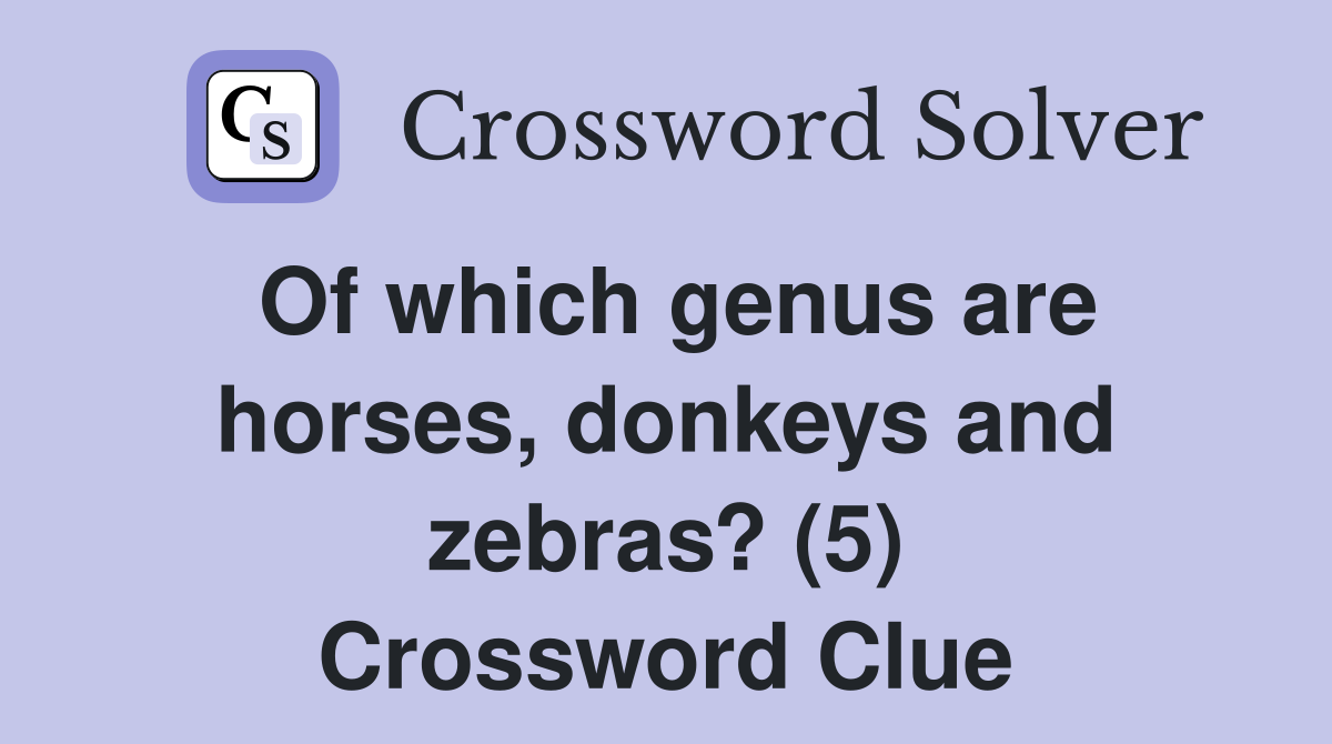Of which genus are horses, donkeys and zebras? (5) Crossword Clue