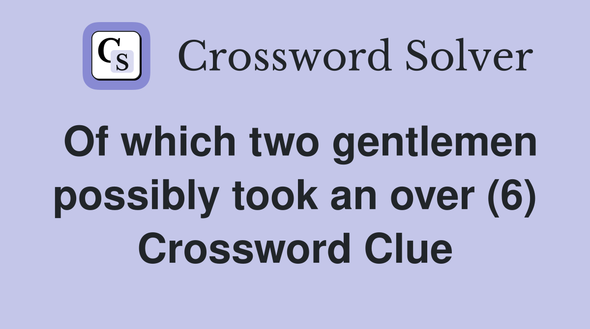 Of which two gentlemen possibly took an over (6) Crossword Clue