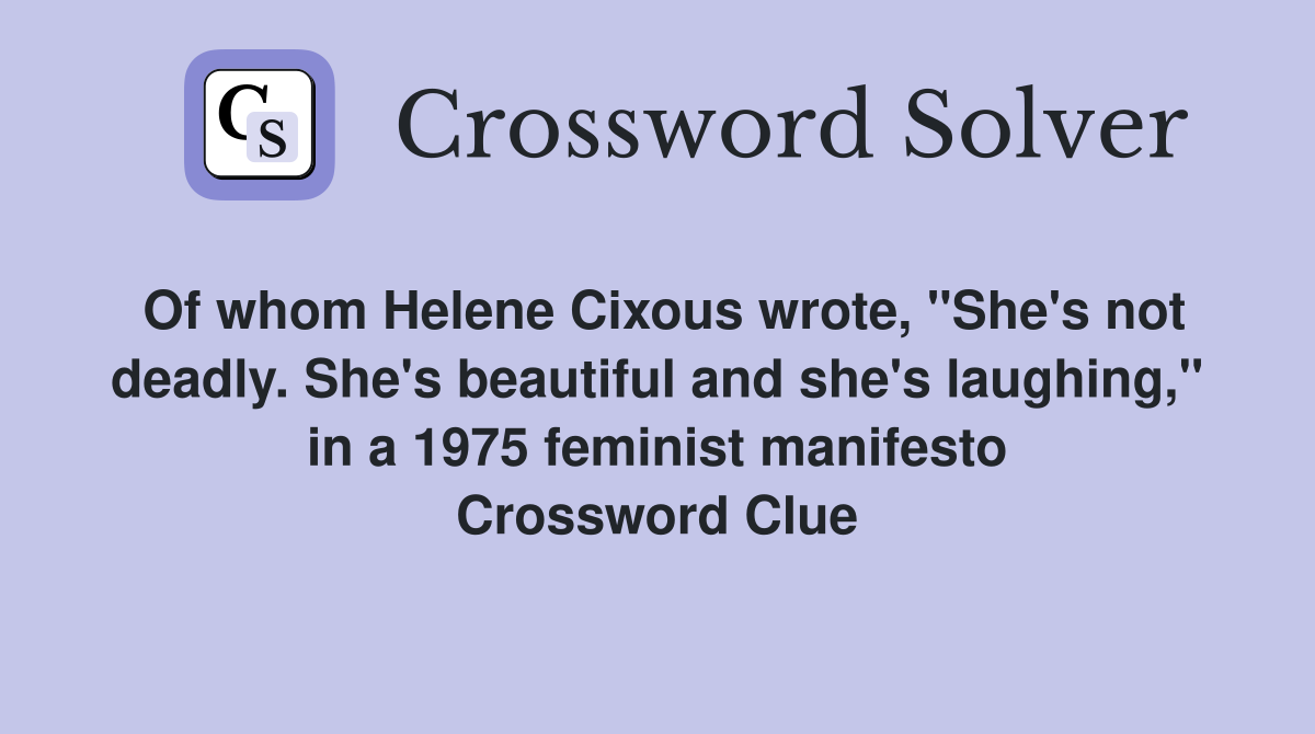Of whom Helene Cixous wrote, "She's not deadly. She's beautiful and she's laughing," in a 1975 feminist manifesto Crossword Clue