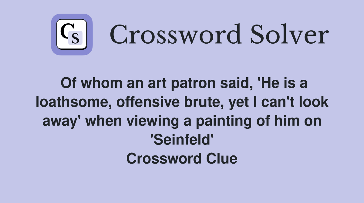 Of whom an art patron said, 'He is a loathsome, offensive brute, yet I can't look away' when viewing a painting of him on 'Seinfeld' Crossword Clue