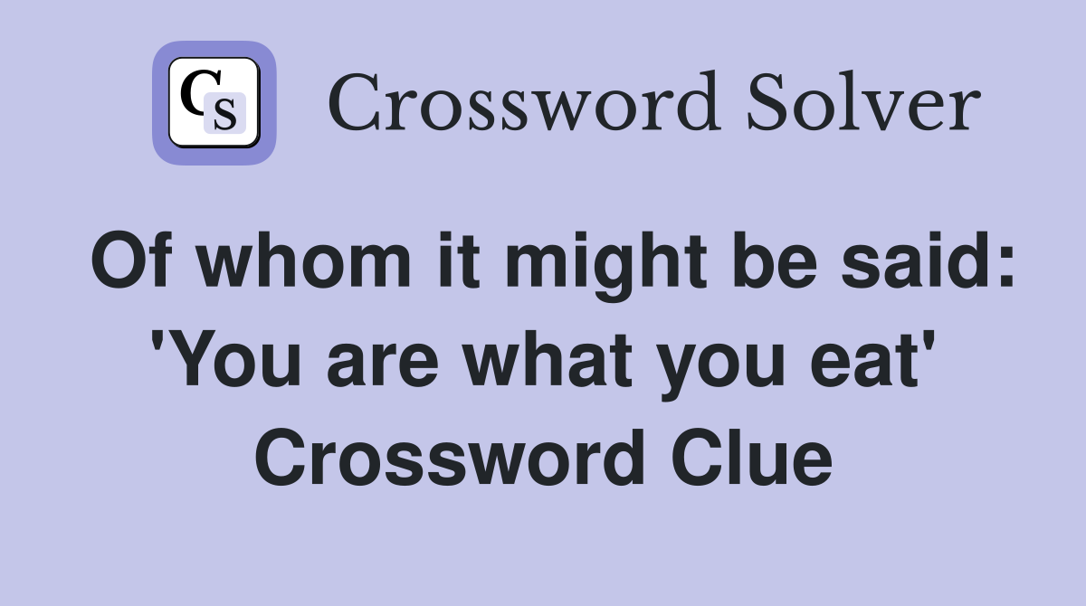Of whom it might be said: 'You are what you eat' Crossword Clue