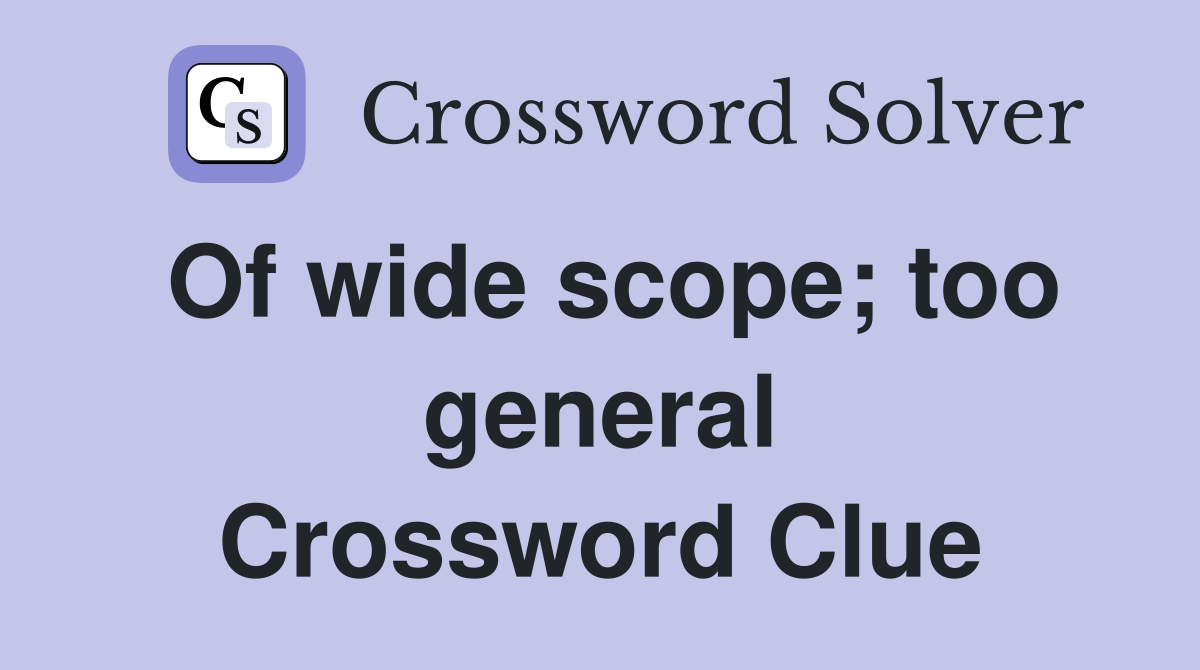 Of wide scope; too general Crossword Clue