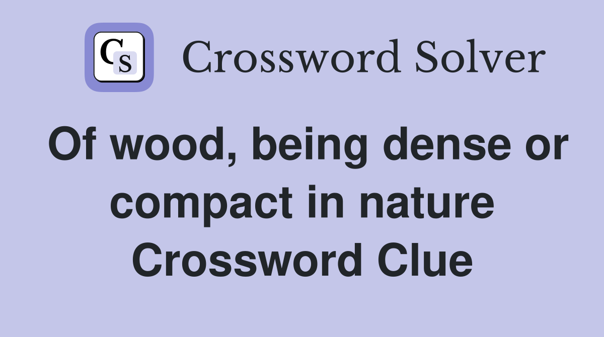 Of wood, being dense or compact in nature Crossword Clue