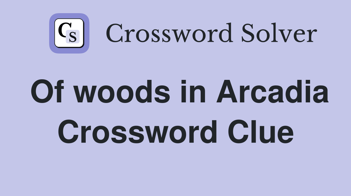 Of woods in Arcadia Crossword Clue