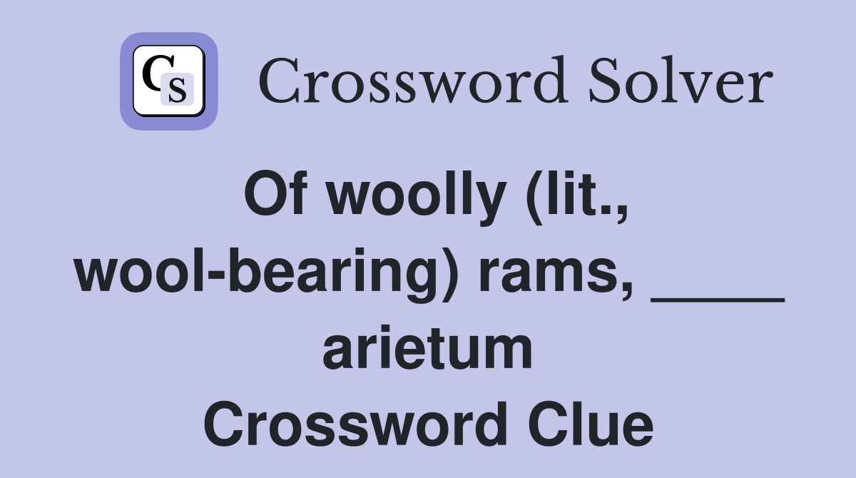 Of woolly (lit., wool-bearing) rams, ____ arietum Crossword Clue