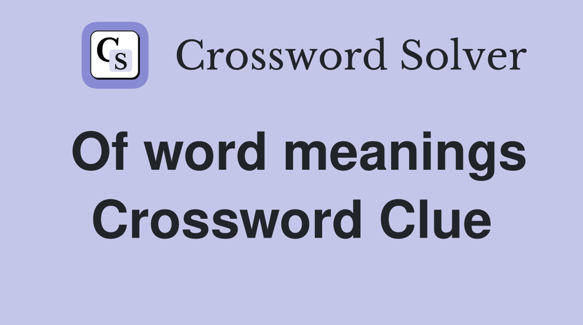 Of word meanings Crossword Clue