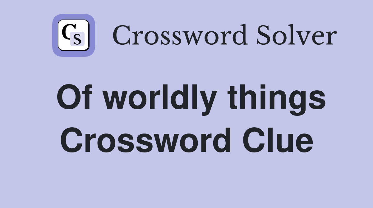 Of worldly things Crossword Clue