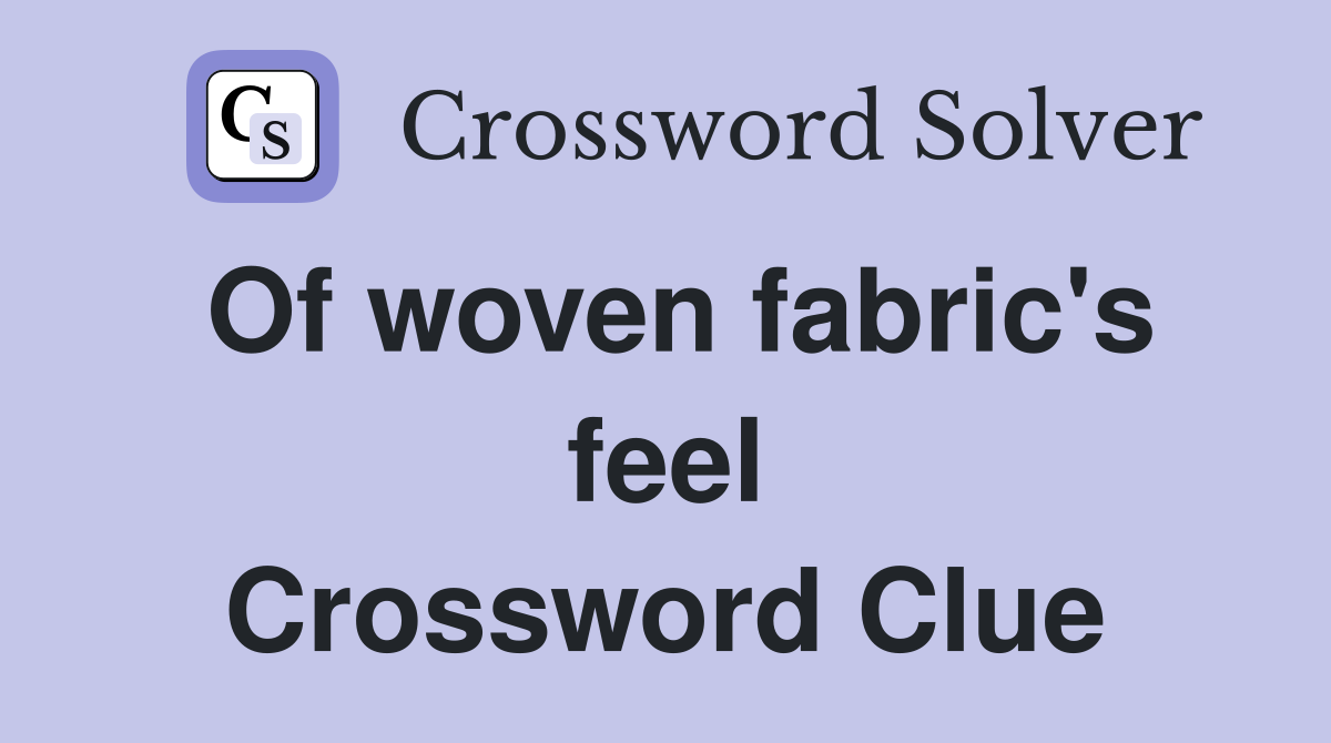 Of woven fabric's feel Crossword Clue