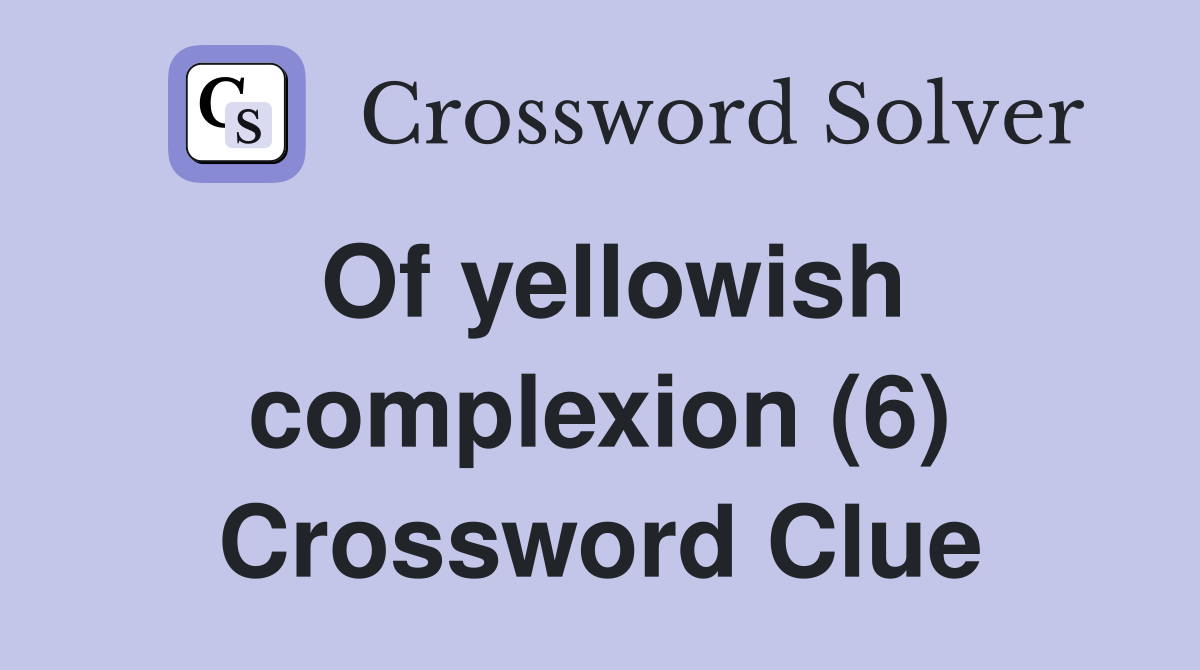 Of yellowish complexion (6) Crossword Clue