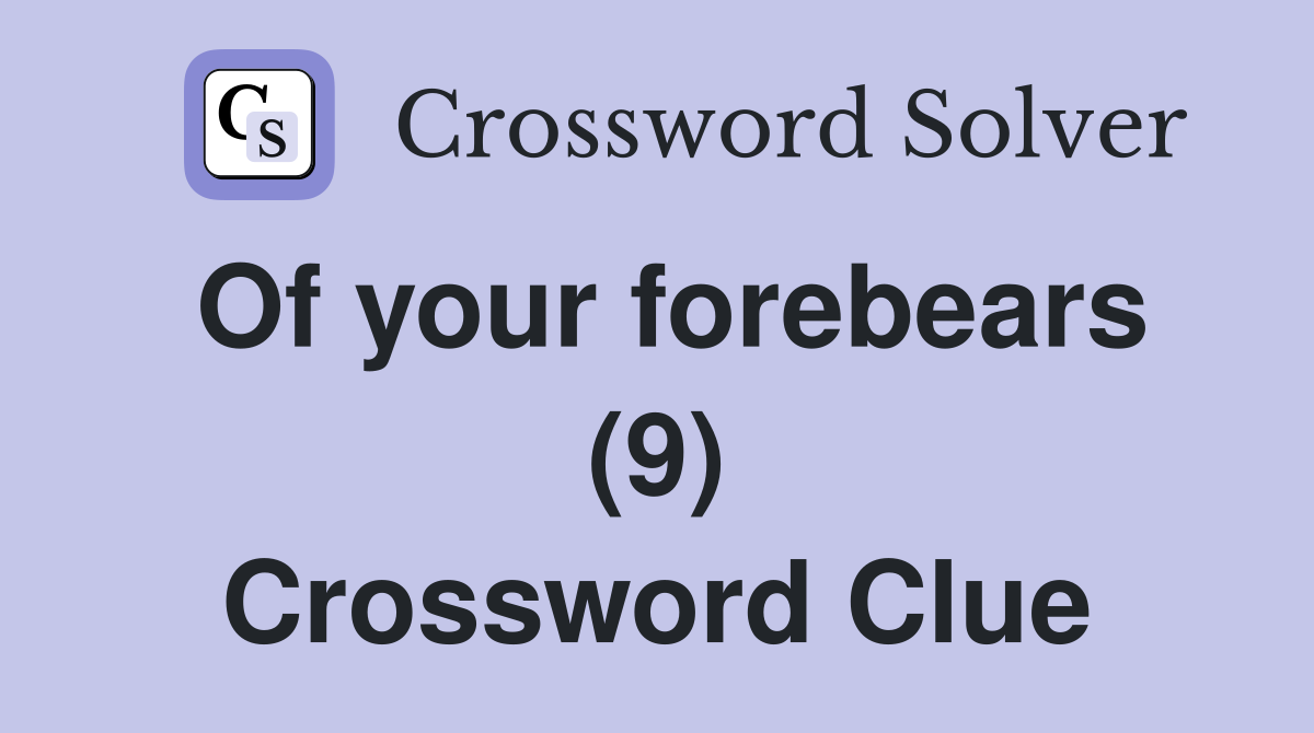 Of your forebears (9) Crossword Clue