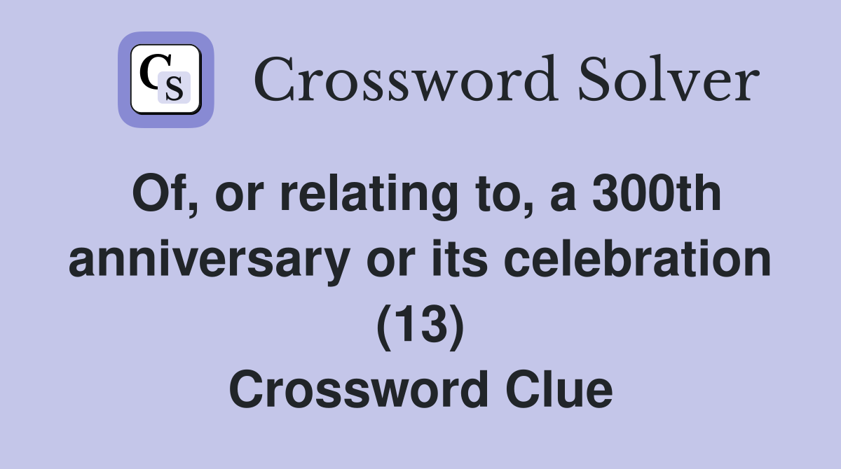 Of, or relating to, a 300th anniversary or its celebration (13) Crossword Clue