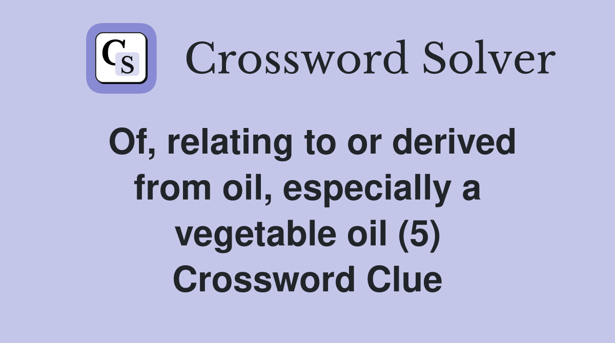 Of, relating to or derived from oil, especially a vegetable oil (5) Crossword Clue