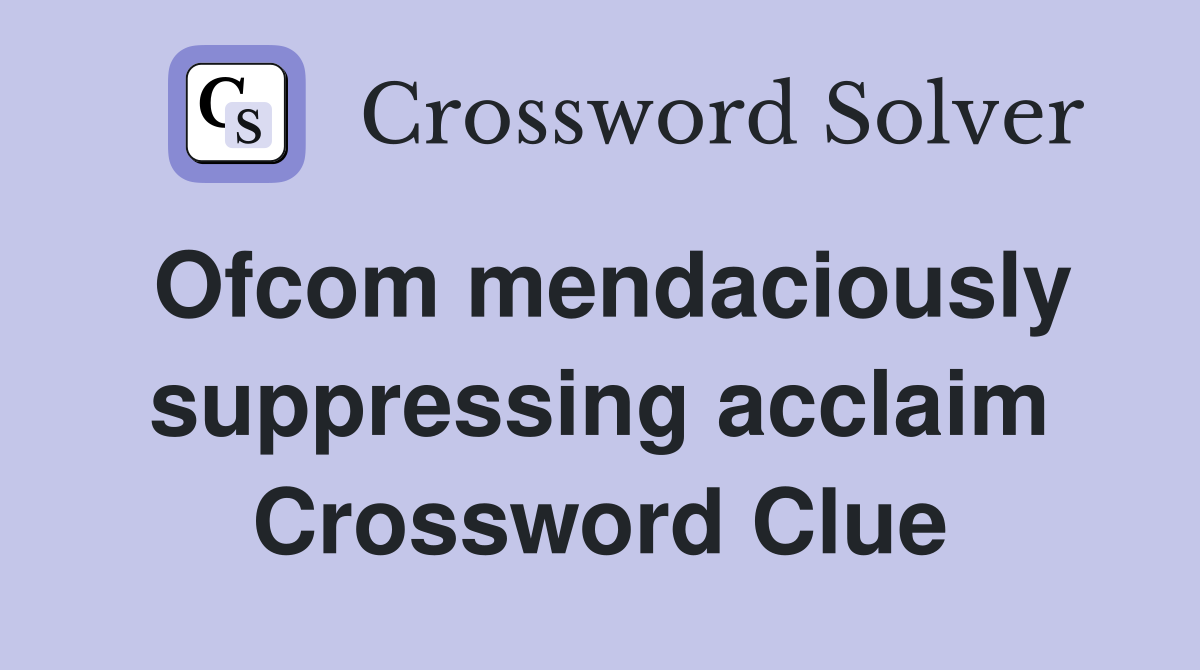 Ofcom mendaciously suppressing acclaim Crossword Clue