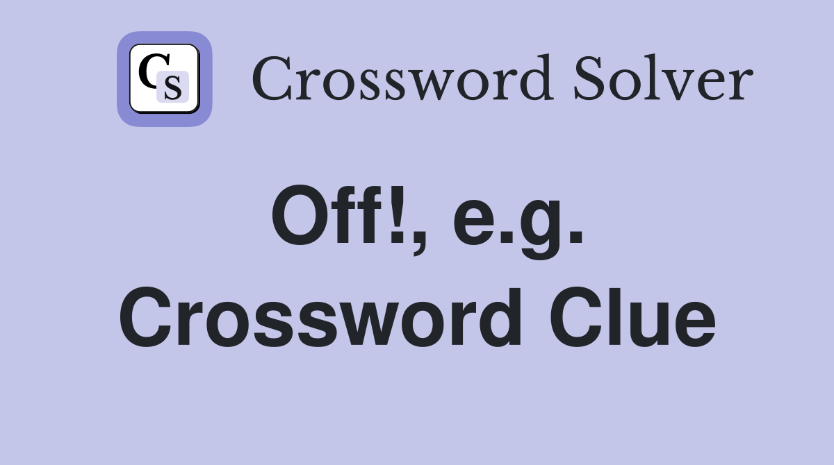 Off!, e.g. Crossword Clue
